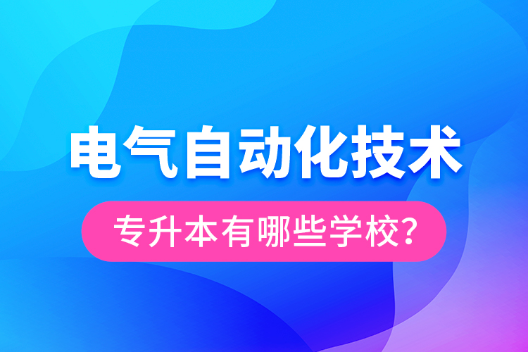 電氣自動化技術(shù)專升本有哪些學(xué)校？