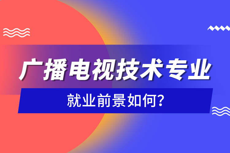 廣播電視技術專業(yè)就業(yè)前景如何？