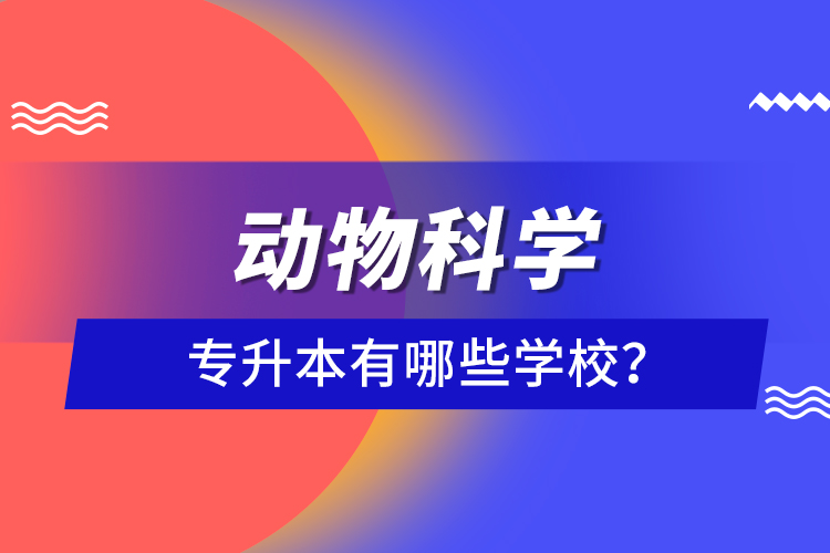 動(dòng)物科學(xué)專升本有哪些學(xué)校？