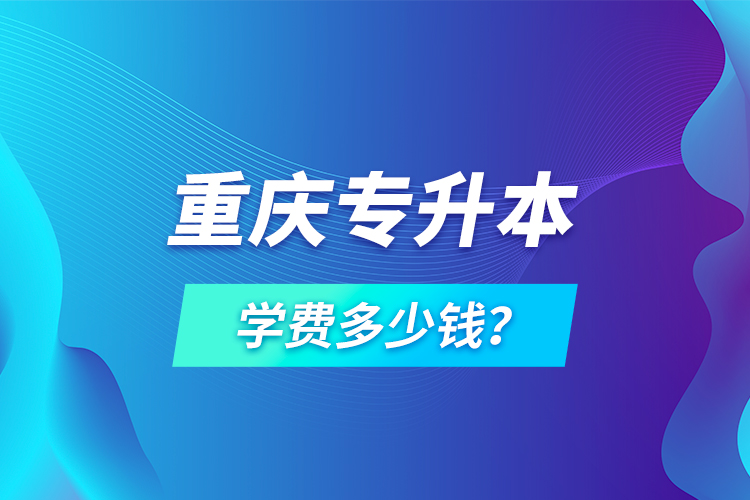 重慶專升本學(xué)費(fèi)多少錢？