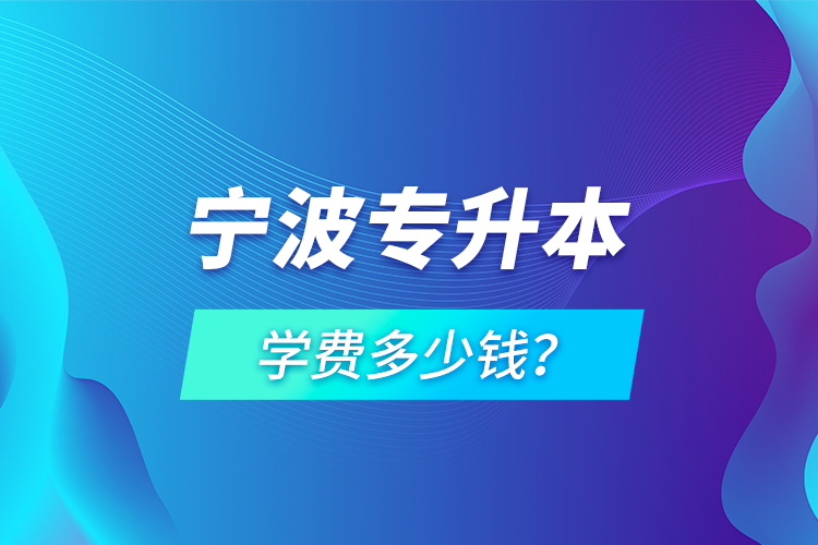 寧波專升本學費多少錢？