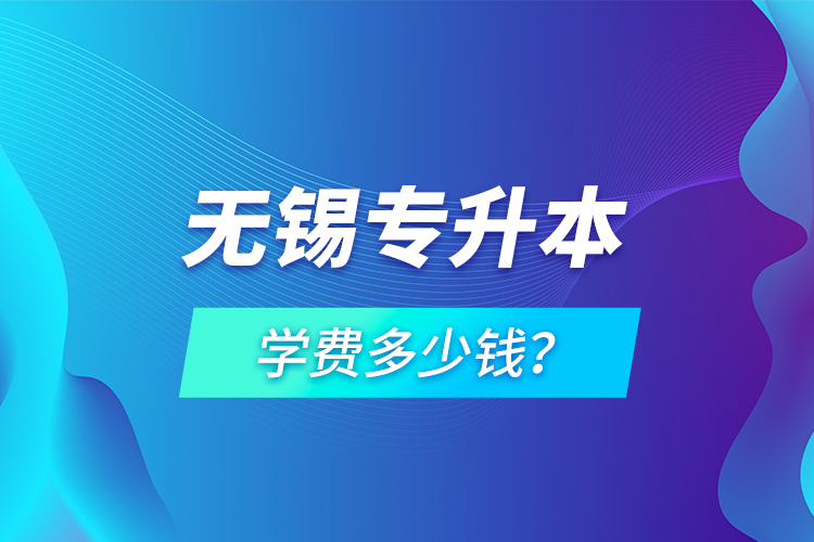 無錫專升本學費多少錢？