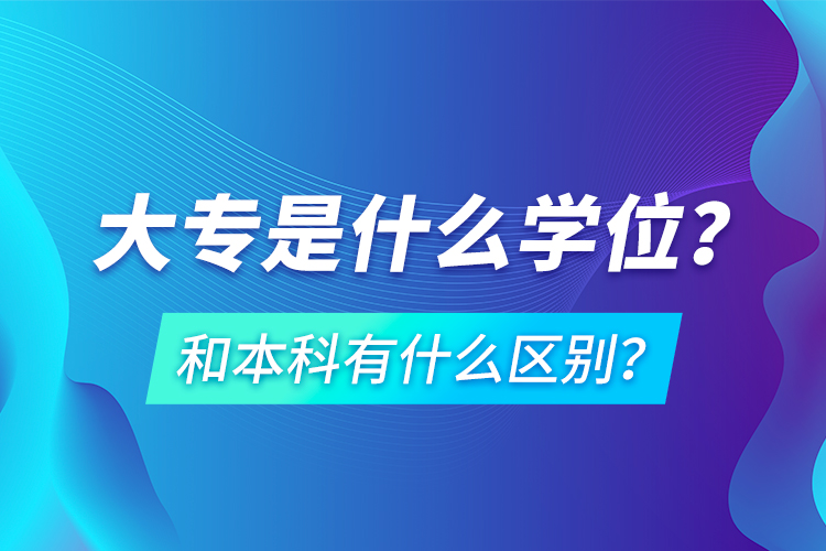 大專是什么學位？和本科有什么區(qū)別？