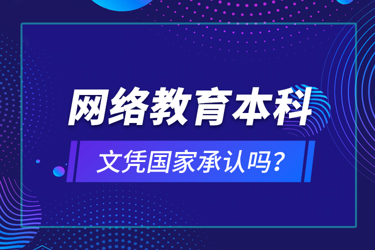 網(wǎng)絡(luò)教育本科文憑國(guó)家承認(rèn)嗎？