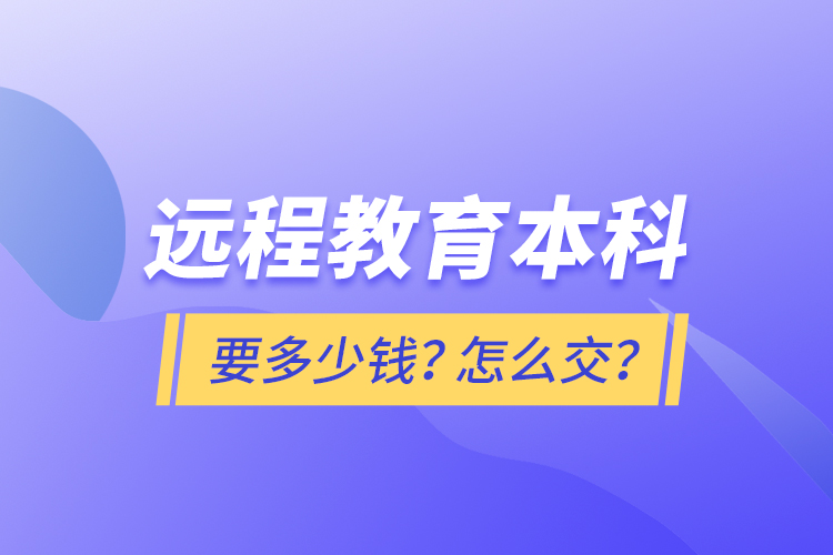 遠(yuǎn)程教育本科要多少錢？怎么交？
