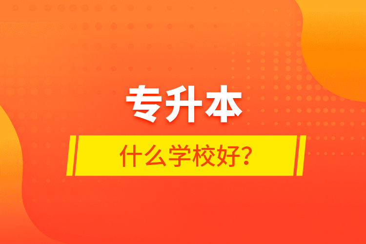 專升本什么學(xué)校好？