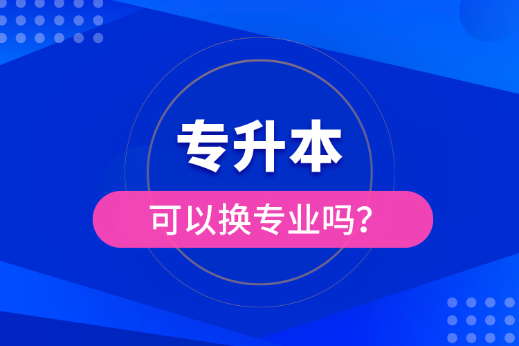 專升本可以換專業(yè)嗎？