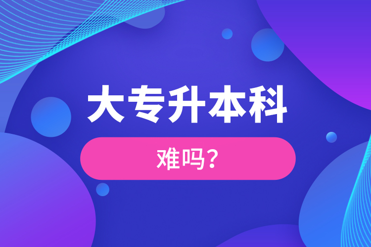 大專升本科難嗎？