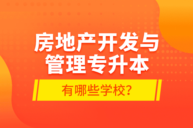 房地產(chǎn)開發(fā)與管理專升本有哪些學(xué)校？