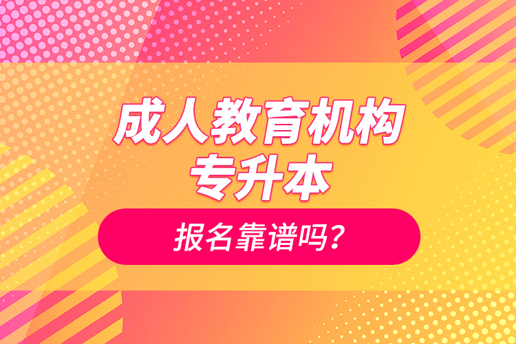 成人教育機構專升本報名靠譜嗎？