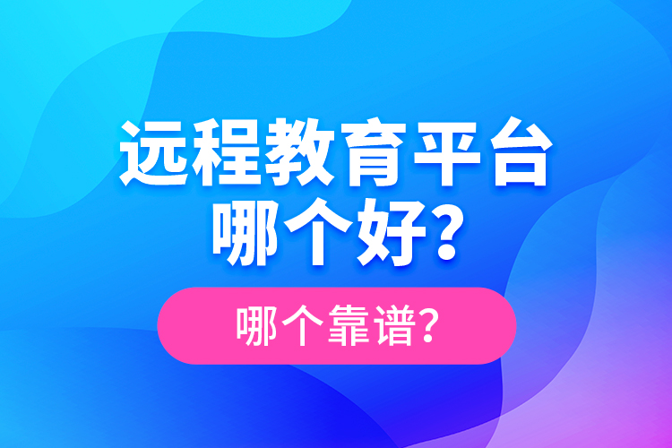 遠程教育平臺哪個好？哪個靠譜？