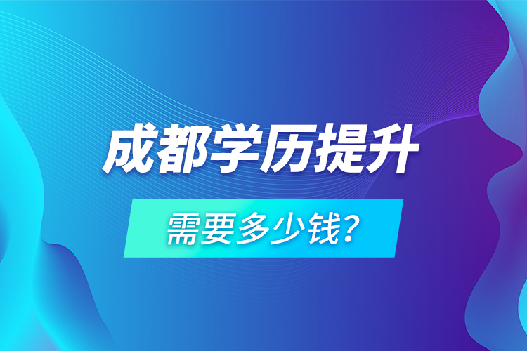 成都學(xué)歷提升需要多少錢？