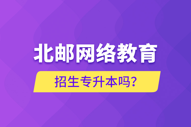北郵網(wǎng)絡教育招生專升本嗎？