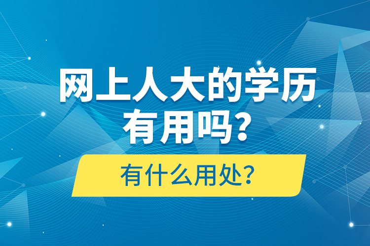 網(wǎng)上人大的學(xué)歷有用嗎？有什么用處？