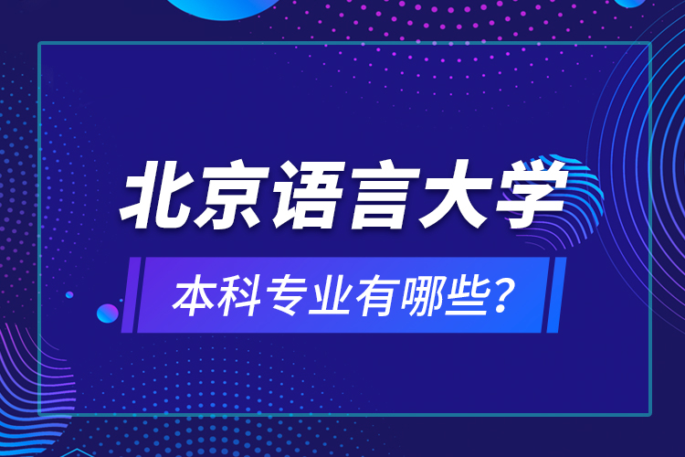 北京語言大學本科專業(yè)有哪些？