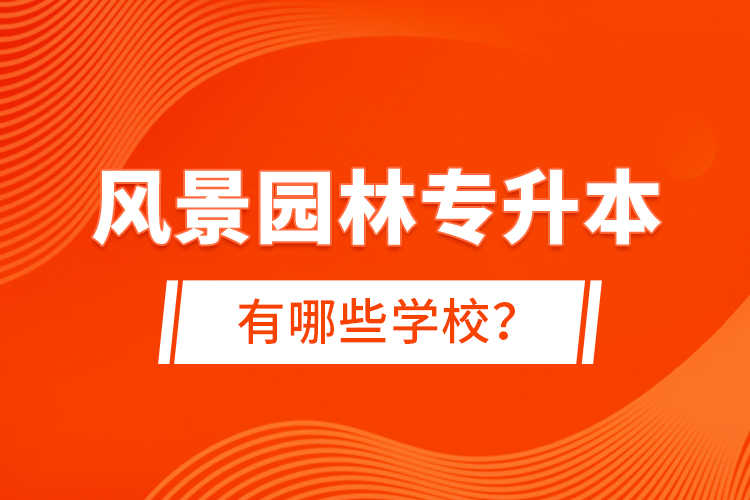 風(fēng)景園林專(zhuān)升本有哪些學(xué)校？