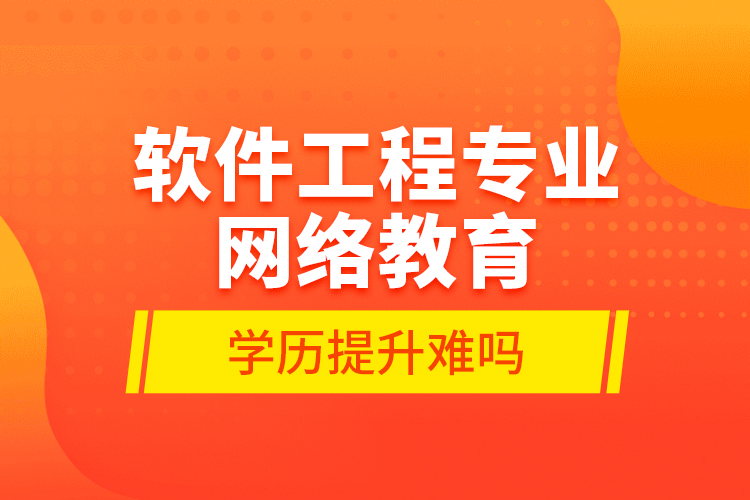 軟件工程專業(yè)網(wǎng)絡(luò)教育學(xué)歷提升難嗎