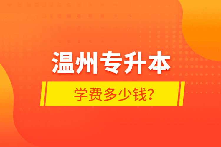 溫州專升本學(xué)費(fèi)多少錢？