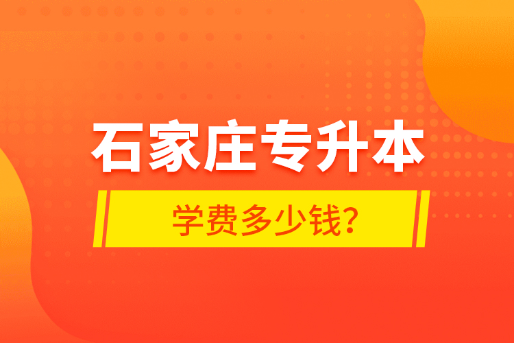 石家莊專升本學費多少錢？