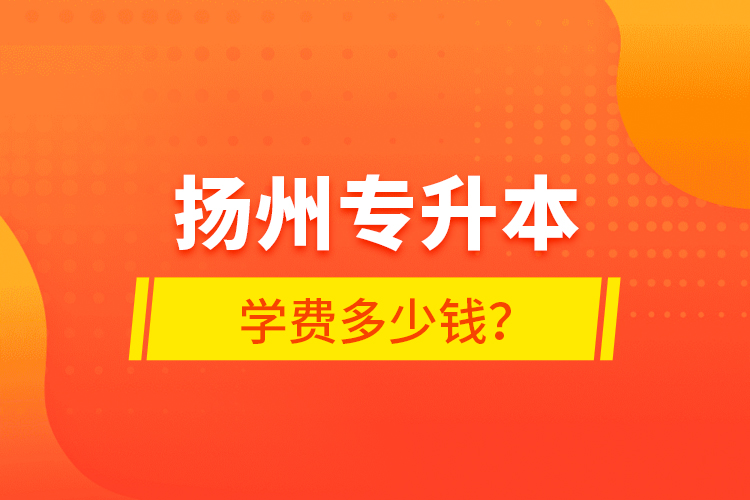 揚州專升本學(xué)費多少錢？