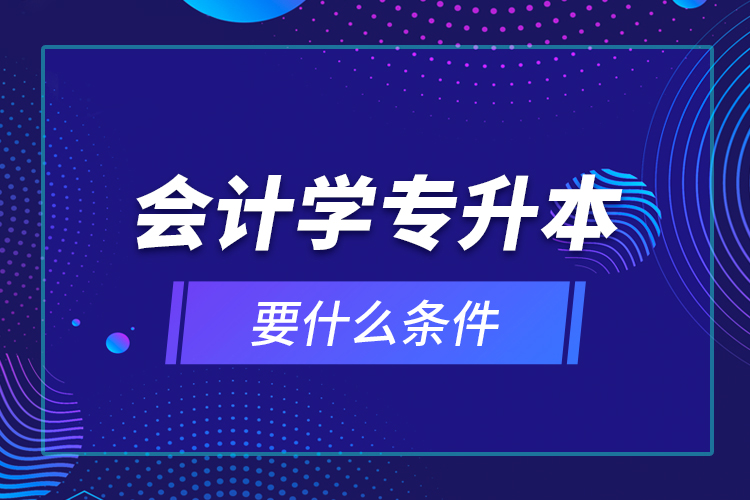 會計學(xué)專升本要什么條件