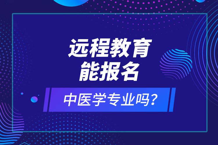 遠程教育能報名中醫(yī)學(xué)專業(yè)嗎？