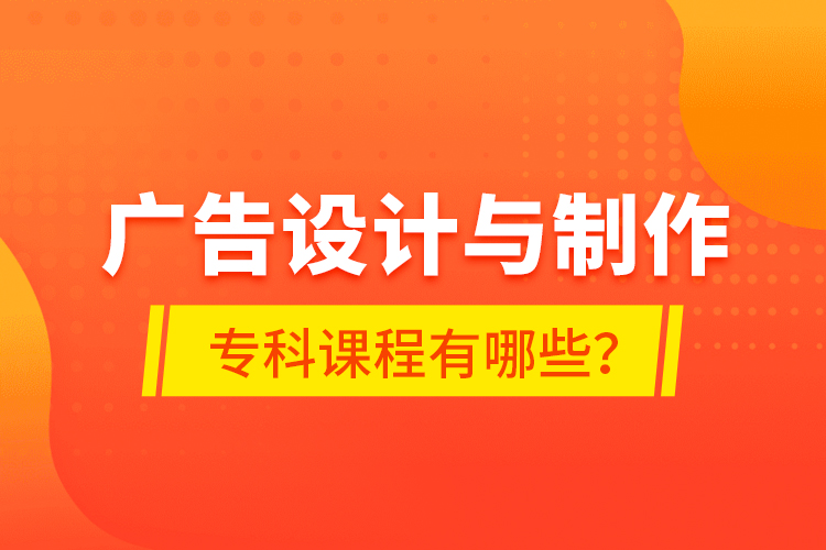 廣告設(shè)計與制作?？普n程有哪些？