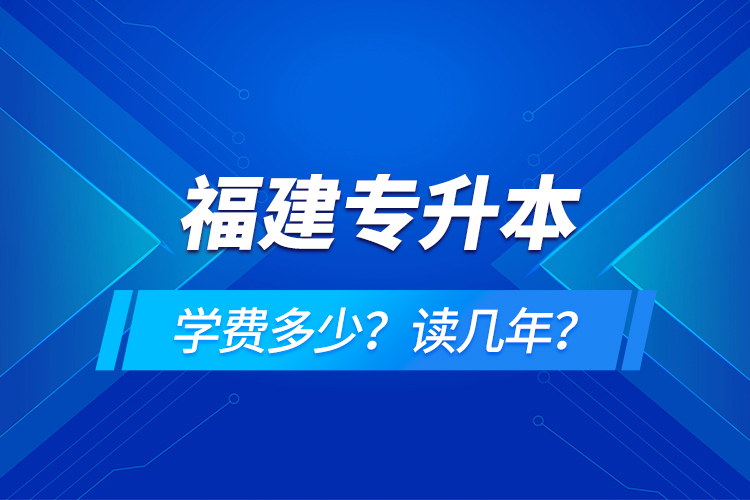 福建專升本學費多少？讀幾年？