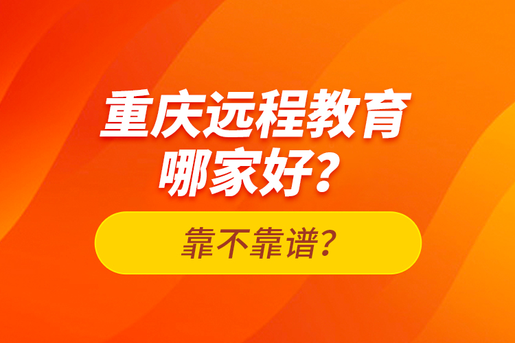 重慶遠(yuǎn)程教育哪家好？靠不靠譜？