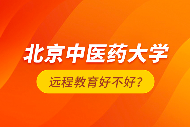 北京中醫(yī)藥大學(xué)遠(yuǎn)程教育好不好？