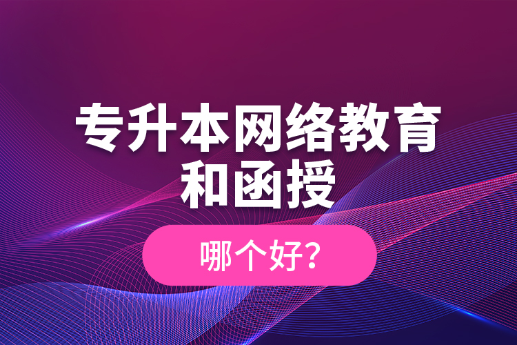 專升本網(wǎng)絡(luò)教育和函授哪個好？