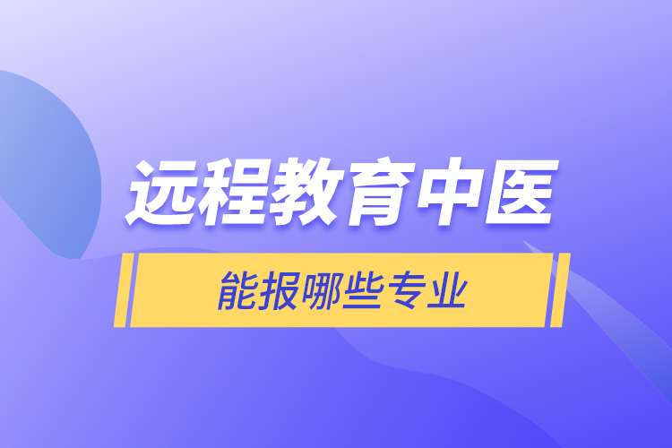 遠(yuǎn)程教育中醫(yī)能報哪些專業(yè)