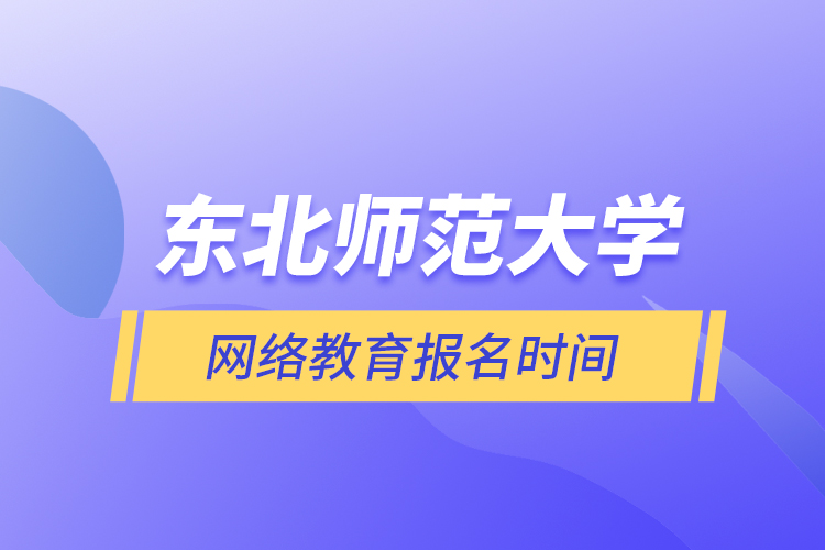 東北師范大學網(wǎng)絡(luò)教育報名時間