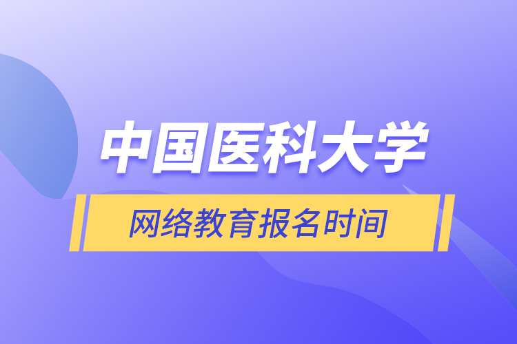 中國醫(yī)科大學(xué)網(wǎng)絡(luò)教育報名時間