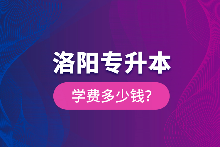 洛陽專升本學費多少錢？