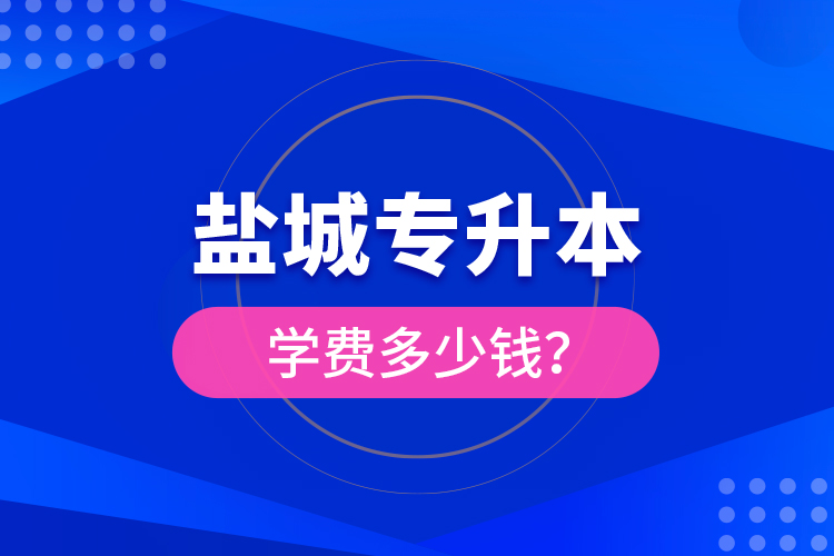 鹽城專升本學(xué)費(fèi)多少錢？