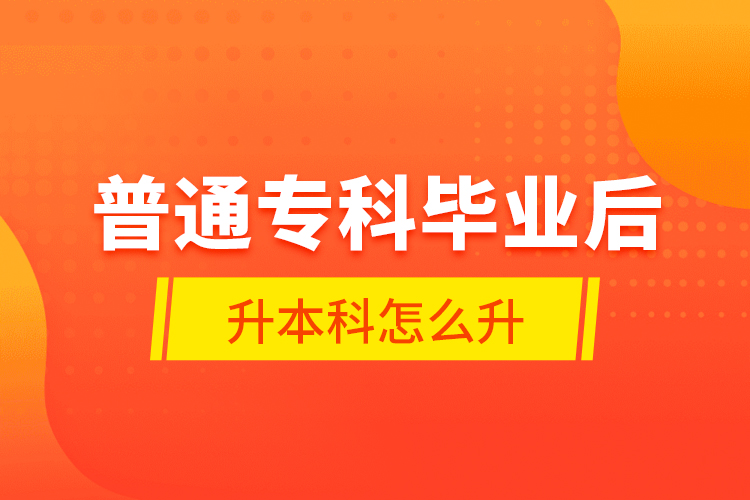 普通?？飘厴I(yè)后升本科怎么升