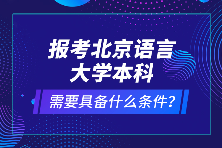 報考北京語言大學本科需要具備什么條件？