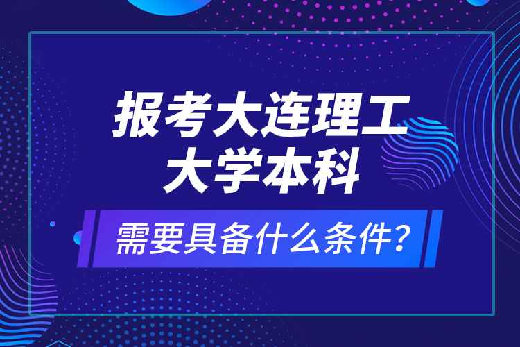 報考大連理工大學本科需要具備什么條件？