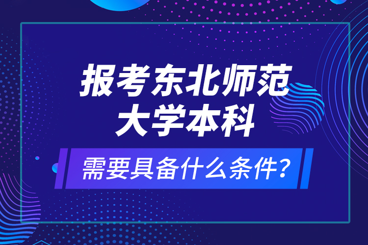 報(bào)考東北師范大學(xué)本科需要具備什么條件？