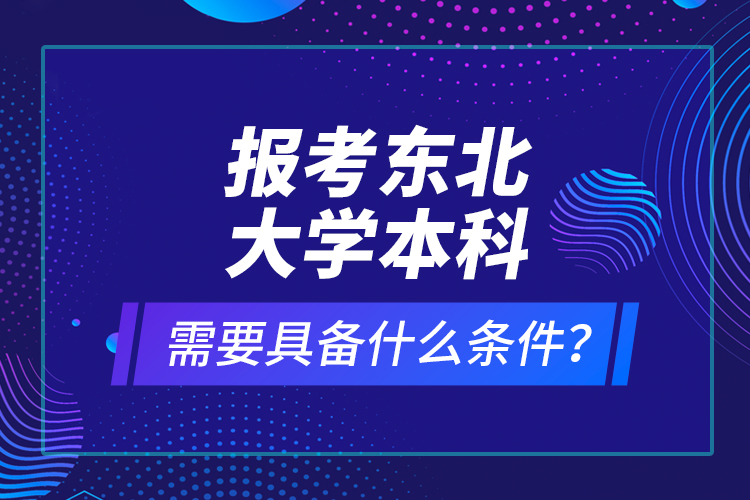 報考東北大學本科需要具備什么條件？