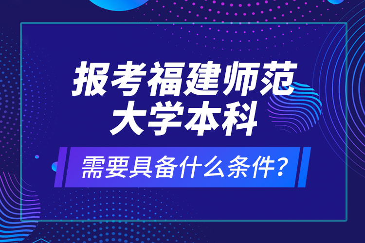 報考福建師范大學(xué)本科需要具備什么條件？
