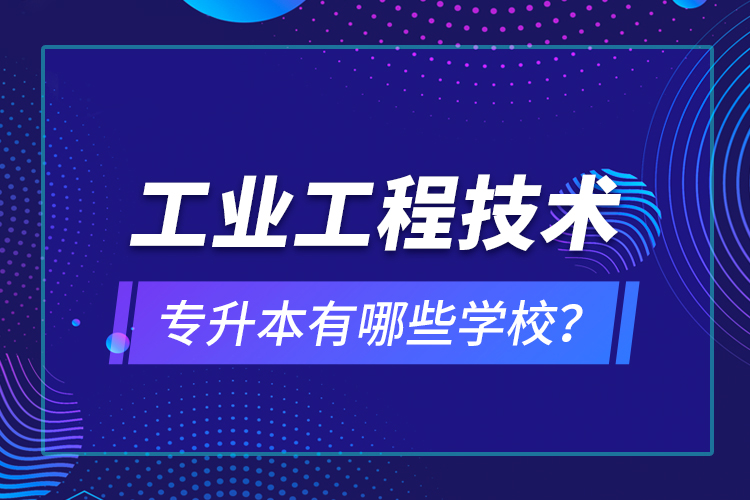 工業(yè)工程技術(shù)專升本有哪些學(xué)校？