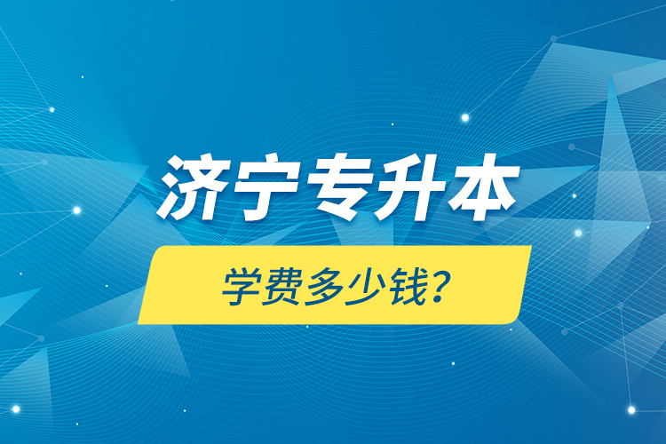 濟(jì)寧專升本學(xué)費(fèi)多少錢？