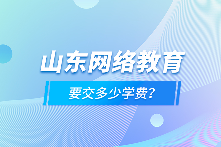 山東網(wǎng)絡(luò)教育要交多少學(xué)費？