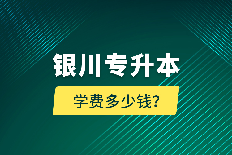 銀川專升本學費多少錢？