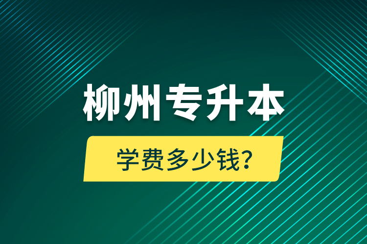 柳州專升本學費多少錢？