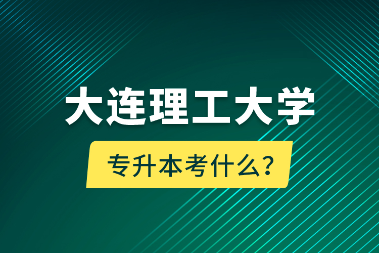大連理工大學(xué)專升本考什么？