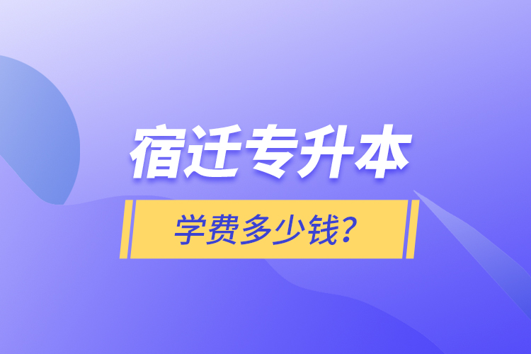 宿遷專升本學(xué)費(fèi)多少錢？