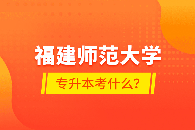 福建師范大學(xué)專升本考什么？